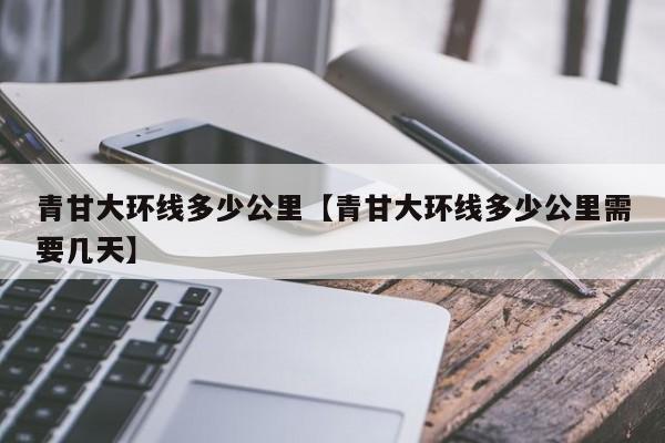 青甘大环线多少公里【青甘大环线多少公里需要几天】