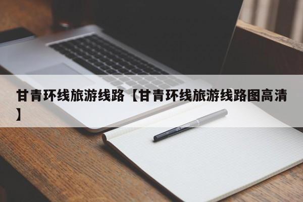 甘青环线旅游线路【甘青环线旅游线路图高清】