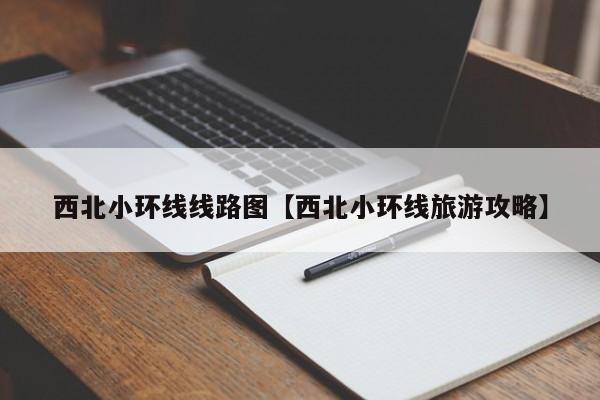 西北小环线线路图【西北小环线旅游攻略】