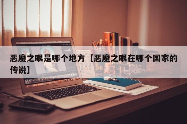 恶魔之眼是哪个地方【恶魔之眼在哪个国家的传说】