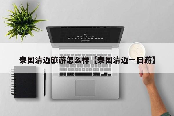泰国清迈旅游怎么样【泰国清迈一日游】