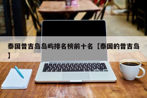 泰国普吉岛岛屿排名榜前十名【泰国的普吉岛】