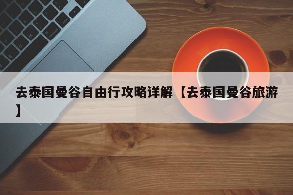 去泰国曼谷自由行攻略详解【去泰国曼谷旅游】
