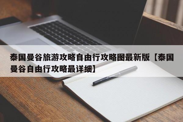 泰国曼谷旅游攻略自由行攻略图最新版【泰国曼谷自由行攻略最详细】