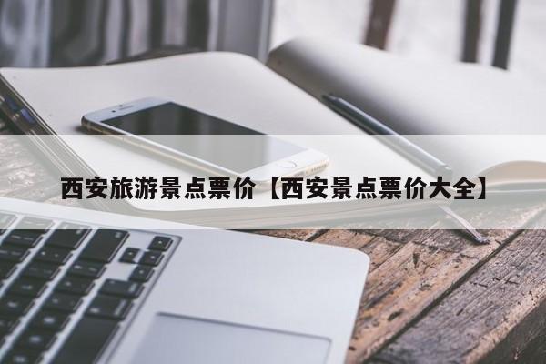 西安旅游景点票价【西安景点票价大全】