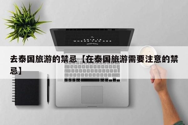 去泰国旅游的禁忌【在泰国旅游需要注意的禁忌】