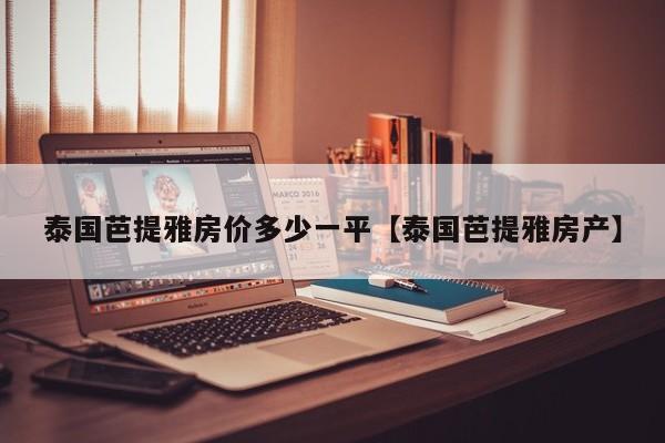 泰国芭提雅房价多少一平【泰国芭提雅房产】