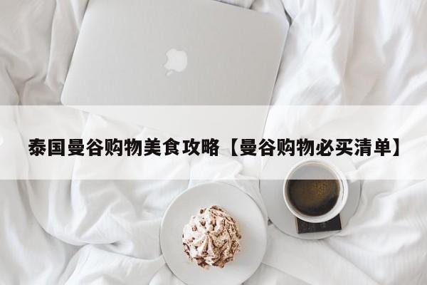 泰国曼谷购物美食攻略【曼谷购物必买清单】