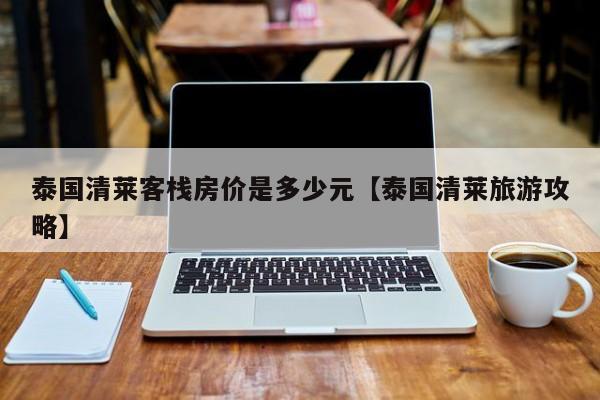 泰国清莱客栈房价是多少元【泰国清莱旅游攻略】