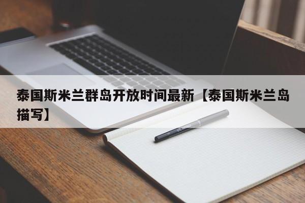 泰国斯米兰群岛开放时间最新【泰国斯米兰岛描写】
