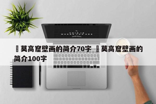 ✅莫高窟壁画的简介70字 ✅莫高窟壁画的简介100字