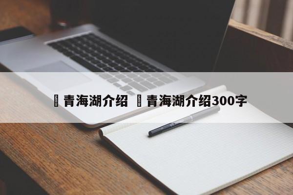 ✅青海湖介绍 ✅青海湖介绍300字