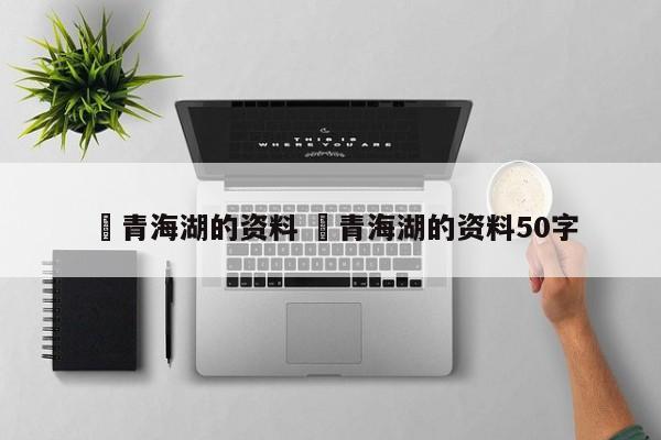 ✅青海湖的资料 ✅青海湖的资料50字