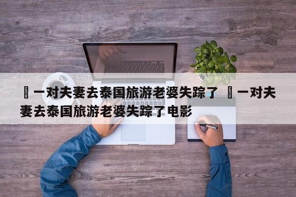 ✅一对夫妻去泰国旅游老婆失踪了 ✅一对夫妻去泰国旅游老婆失踪了电影
